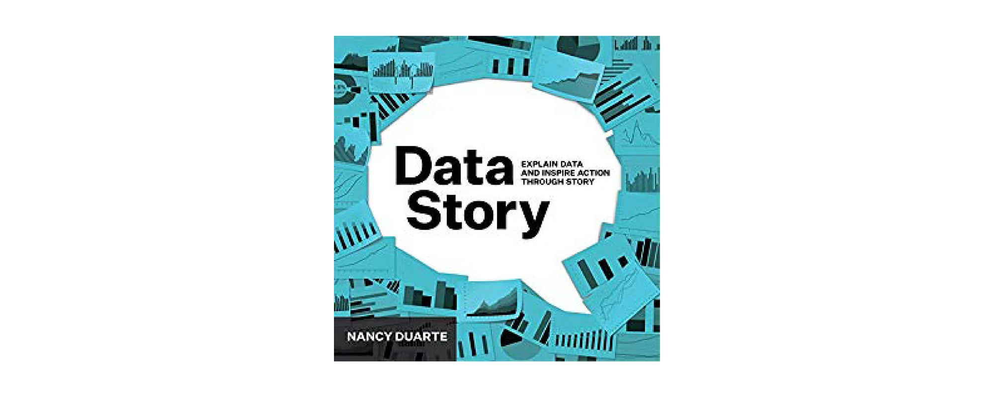 DataStory: Explain Data and Inspire Action Through Story by Nancy Duarte